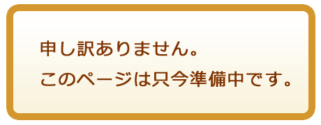 申し訳ありません。このページは只今準備中です。