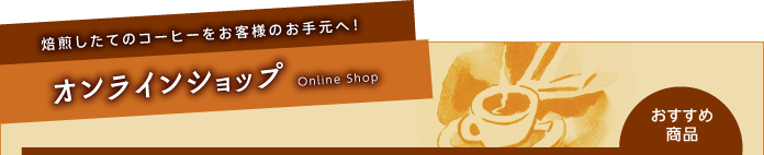 焙煎したてのコーヒーをお客様のお手元へ！ オンラインショップ