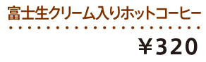 富士生クリーム入りホットコーヒー ¥280